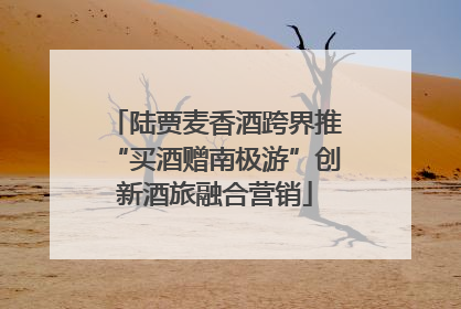 陆贾麦香酒跨界推“买酒赠南极游”创新酒旅融合营销