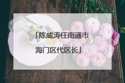 陈威涛任南通市海门区代区长