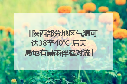 陕西部分地区气温可达38至40℃ 后天局地有暴雨伴强对流