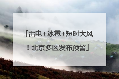 雷电+冰雹+短时大风！北京多区发布预警
