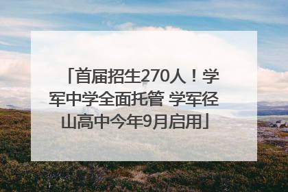 首届招生270人！学军中学全面托管 学军径山高中今年9月启用