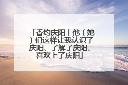 香约庆阳丨他（她）们这样让我认识了庆阳、了解了庆阳、喜欢上了庆阳