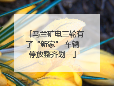 马兰矿电三轮有了“新家” 车辆停放整齐划一