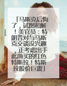 马斯克后悔了，试图和解！美官员：特朗普对与马斯克交谈没兴趣，正考虑出手此前买的红色特斯拉！特斯拉股价巨震