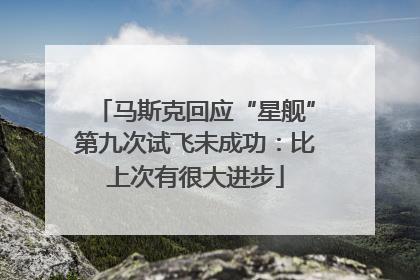 马斯克回应“星舰”第九次试飞未成功：比上次有很大进步