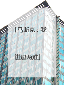 马斯克：我进退两难