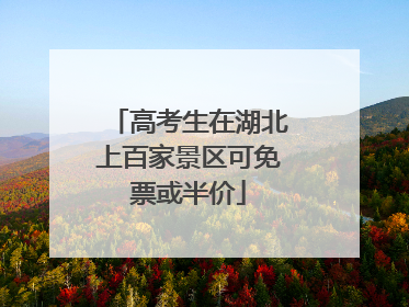 高考生在湖北上百家景区可免票或半价