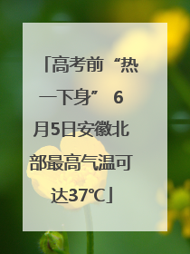 高考前“热一下身” 6月5日安徽北部最高气温可达37℃