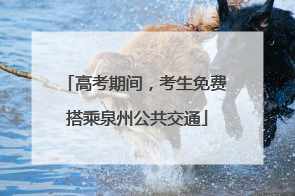 高考期间，考生免费搭乘泉州公共交通