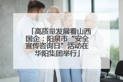 高质量发展看山西国企：阳泉市“安全宣传咨询日”活动在华阳集团举行