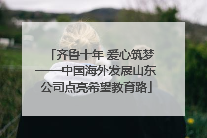 齐鲁十年 爱心筑梦——中国海外发展山东公司点亮希望教育路