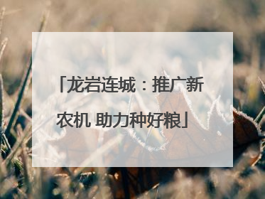 龙岩连城：推广新农机 助力种好粮