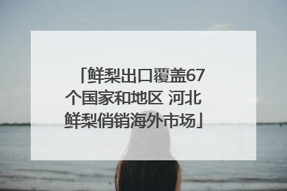 鲜梨出口覆盖67个国家和地区 河北鲜梨俏销海外市场