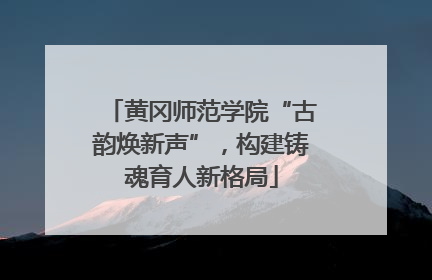 黄冈师范学院“古韵焕新声”，构建铸魂育人新格局