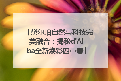 黛尔珀自然与科技完美融合：揭秘d'Alba全新焕彩四重奏