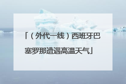 （外代一线）西班牙巴塞罗那遭遇高温天气