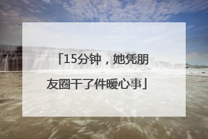 15分钟，她凭朋友圈干了件暖心事