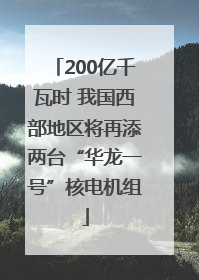 200亿千瓦时 我国西部地区将再添两台“华龙一号”核电机组
