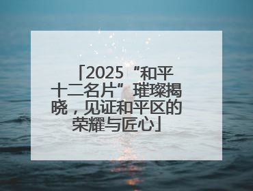2025“和平十二名片”璀璨揭晓，见证和平区的荣耀与匠心