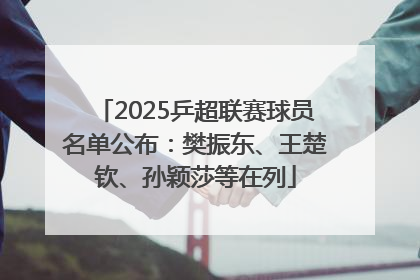 2025乒超联赛球员名单公布：樊振东、王楚钦、孙颖莎等在列