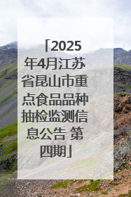 2025年4月江苏省昆山市重点食品品种抽检监测信息公告 第四期