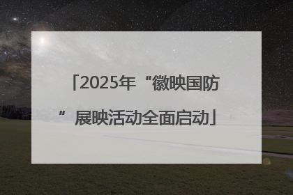 2025年“徽映国防”展映活动全面启动