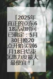 2025年真正的京东618活动时间已确定：5月30日晚20点开始买到6月18日结束优惠力度最大最便宜！