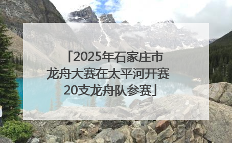 2025年石家庄市龙舟大赛在太平河开赛 20支龙舟队参赛
