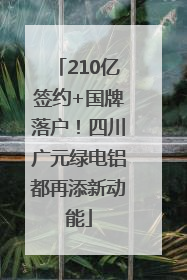210亿签约+国牌落户！四川广元绿电铝都再添新动能
