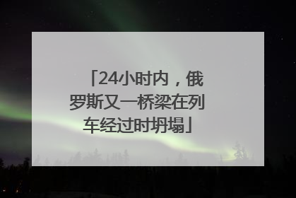24小时内，俄罗斯又一桥梁在列车经过时坍塌