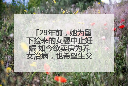 29年前，她为留下捡来的女婴中止妊娠 如今欲卖房为养女治病，也希望生父母现身丨红星寻人