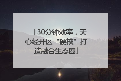 30分钟效率，天心经开区“硬核”打造融合生态圈