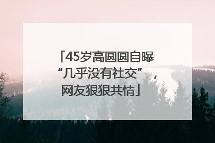 45岁高圆圆自曝“几乎没有社交”，网友狠狠共情