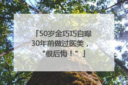 50岁金巧巧自曝30年前做过医美，“很后悔！”