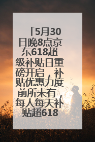 5月30日晚8点京东618超级补贴日重磅开启，补贴优惠力度前所未有，每人每天补贴超6180元！