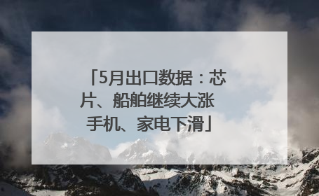 5月出口数据：芯片、船舶继续大涨 手机、家电下滑