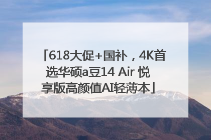 618大促+国补，4K首选华硕a豆14 Air 悦享版高颜值AI轻薄本