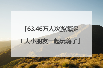 63.46万人次游海淀！大小朋友一起玩嗨了