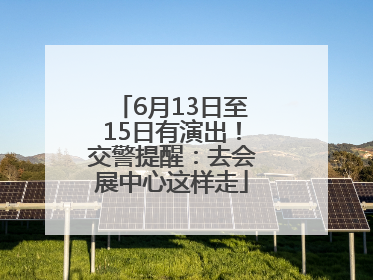 6月13日至15日有演出！交警提醒：去会展中心这样走