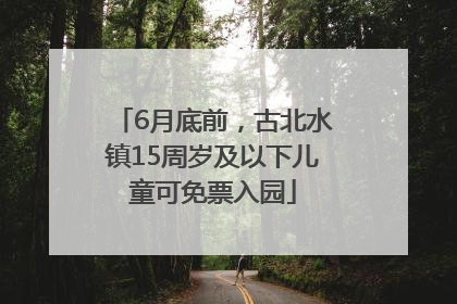 6月底前，古北水镇15周岁及以下儿童可免票入园