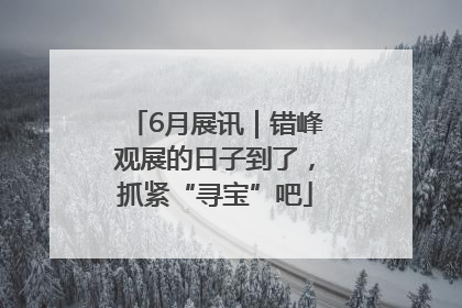 6月展讯｜错峰观展的日子到了，抓紧“寻宝”吧