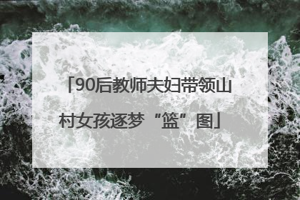 90后教师夫妇带领山村女孩逐梦“篮”图