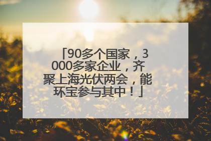 90多个国家，3000多家企业，齐聚上海光伏两会，能环宝参与其中！