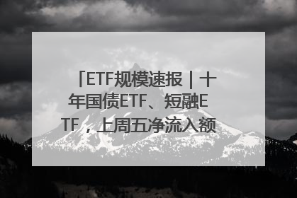 ETF规模速报｜十年国债ETF、短融ETF，上周五净流入额均超20亿元