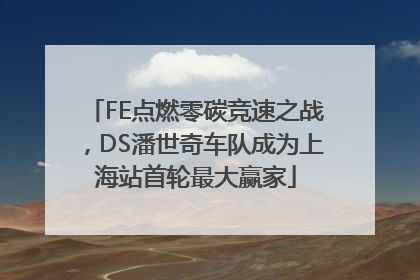 FE点燃零碳竞速之战，DS潘世奇车队成为上海站首轮最大赢家