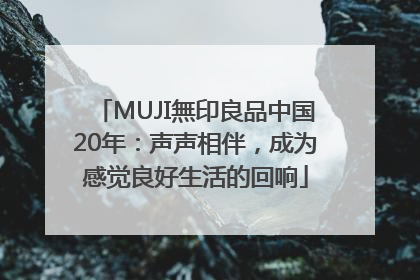 MUJI無印良品中国20年：声声相伴，成为感觉良好生活的回响