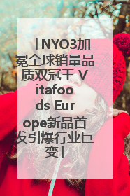 NYO3加冕全球销量品质双冠王 Vitafoods Europe新品首发引爆行业巨变