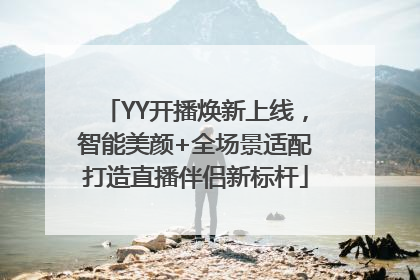 YY开播焕新上线，智能美颜+全场景适配打造直播伴侣新标杆