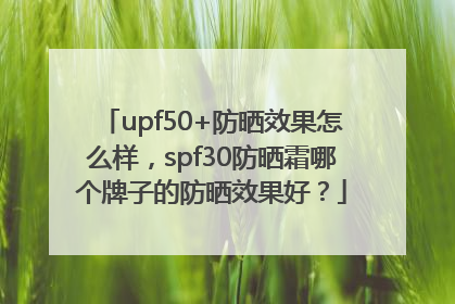 upf50+防晒效果怎么样，spf30防晒霜哪个牌子的防晒效果好？